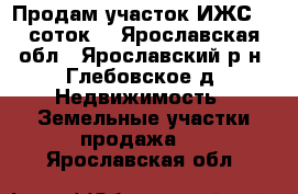 Продам участок ИЖС 15 соток  - Ярославская обл., Ярославский р-н, Глебовское д. Недвижимость » Земельные участки продажа   . Ярославская обл.